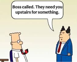 Pointy-haired boss tells Dilbert he's needed upstairs